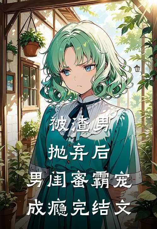 被渣男抛弃后，男闺蜜霸宠成瘾完结文