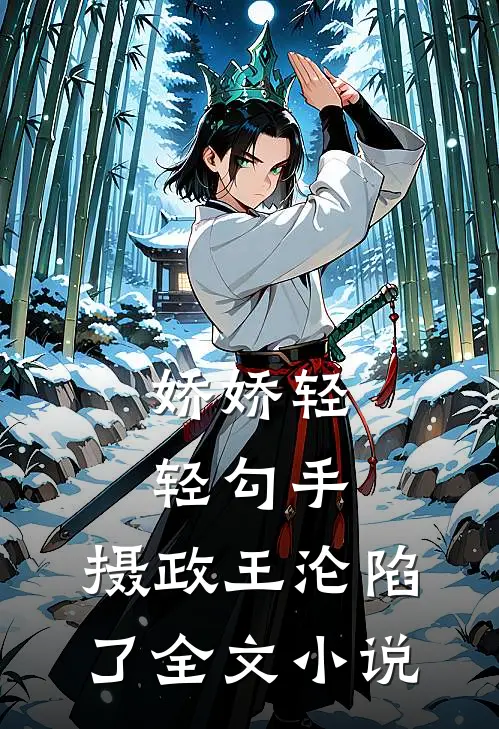 娇娇轻轻勾手,摄政王沦陷了全文免费阅读