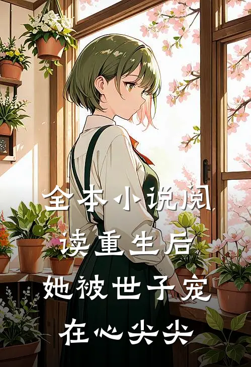 全本阅读重生后,她被世子宠在心尖尖的