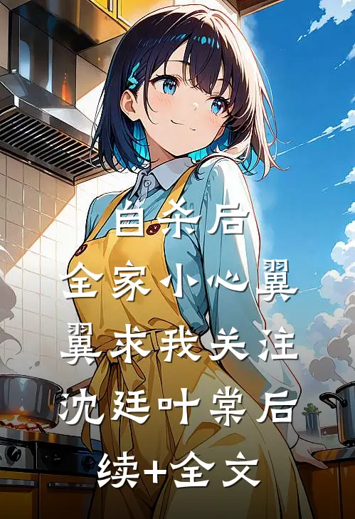 自杀后，全家小心翼翼求我关注沈廷叶棠后续+全文