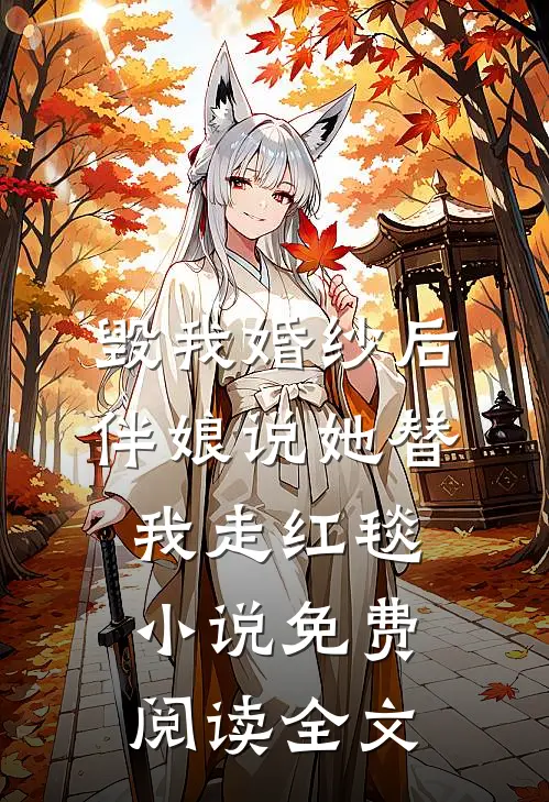毁我婚纱后，伴娘说她替我走红毯小说免费阅读全文