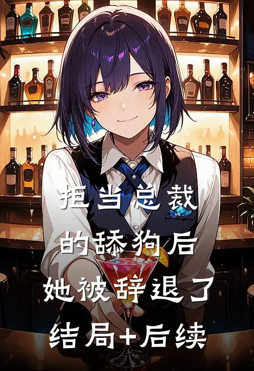 拒当总裁的舔狗后，她被辞退了结局+后续