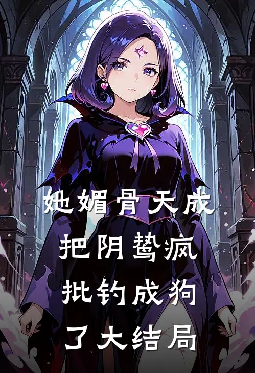 她媚骨天成，把阴鸷疯批钓成狗了大结局