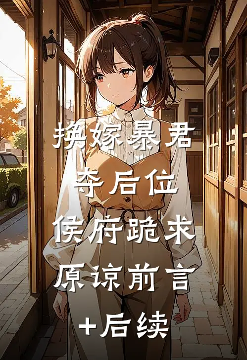 换嫁暴君夺后位，侯府跪求原谅前言+后续