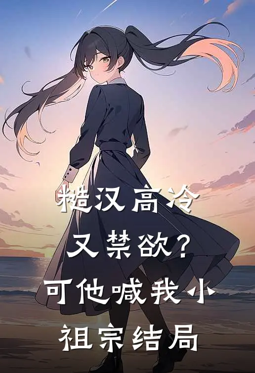 糙汉高冷又禁欲？可他喊我小祖宗结局