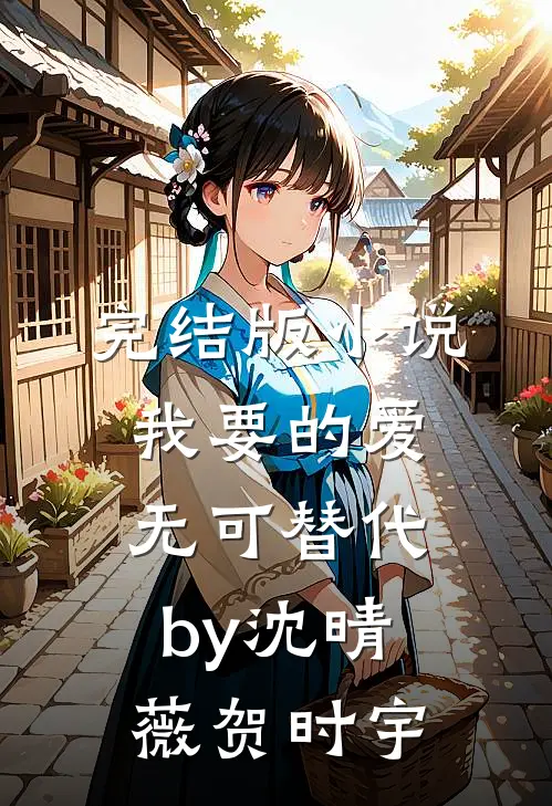 完结版小说我要的爱无可替代by沈晴薇贺时宇