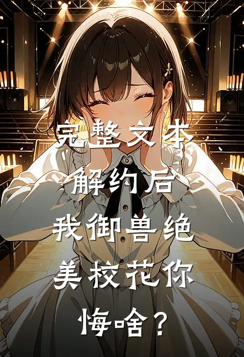 完整文本解约后，我御兽绝美校花你悔啥？