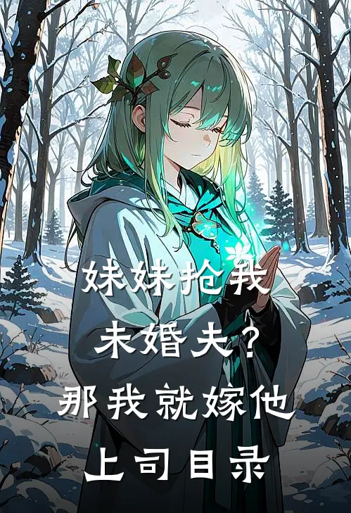 妹妹抢我未婚夫？那我就嫁他上司目录