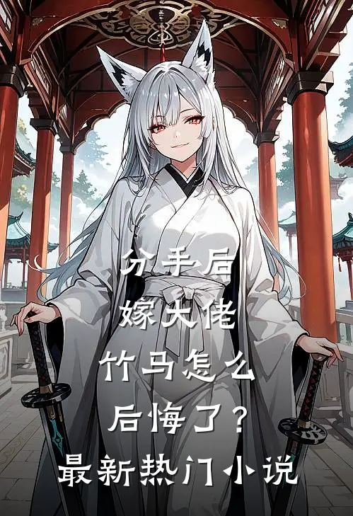 分手后嫁大佬,竹马怎么后悔了?最新热门阅读