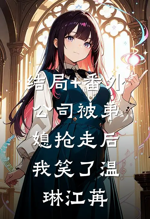 结局+番外公司被弟媳抢走后，我笑了温琳江苒