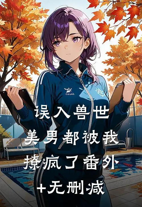 误入兽世：美男都被我撩疯了番外+无删减