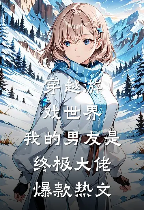 穿越游戏世界，我的男友是终极大佬爆款热文