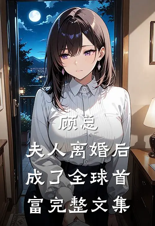 顾总，夫人离婚后成了全球首富完整文集