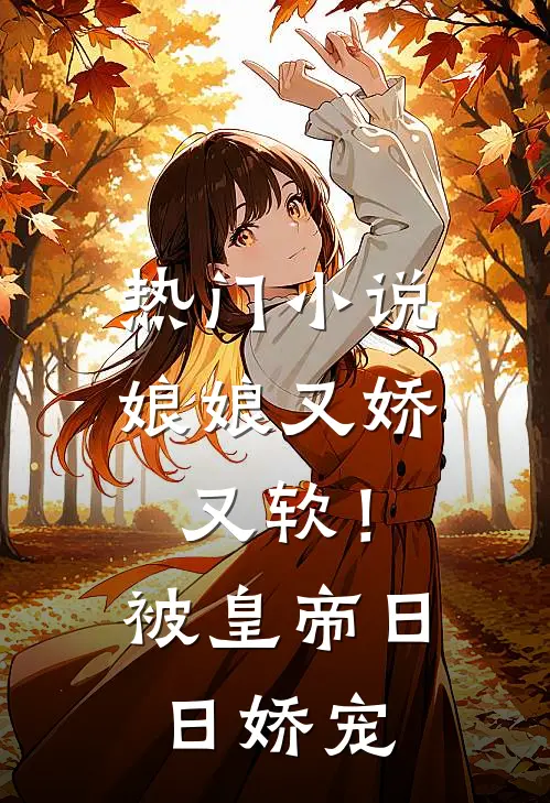 热门小说娘娘又娇又软！被皇帝日日娇宠