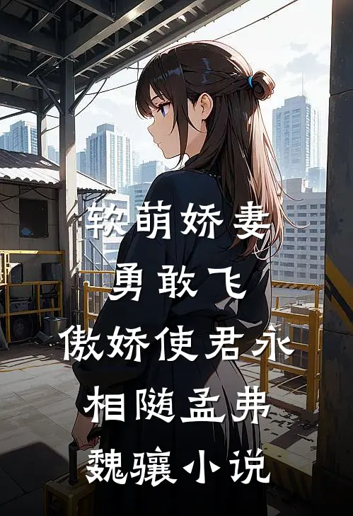 软萌娇妻勇敢飞，傲娇使君永相随孟弗魏骧小说