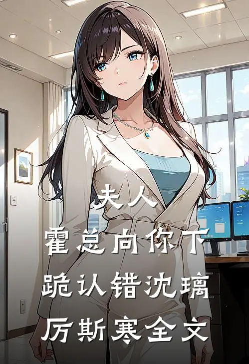 夫人，霍总向你下跪认错沈璃厉斯寒全文