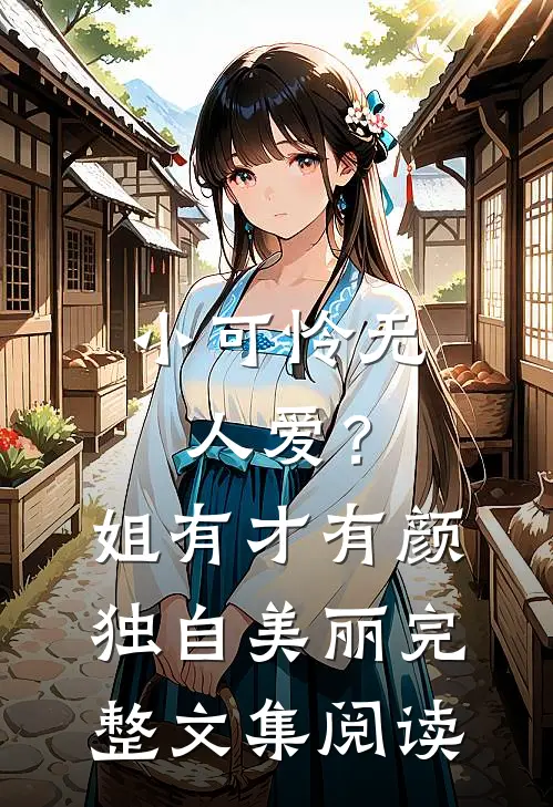 小可怜无人爱？姐有才有颜独自美丽完整文集阅读