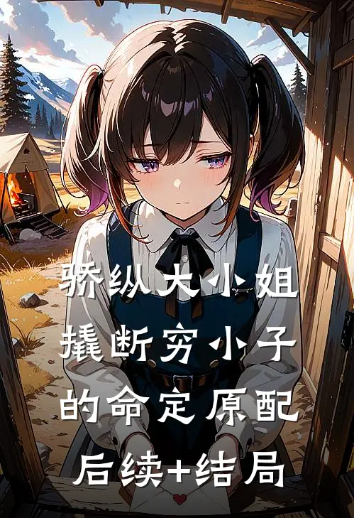 骄纵大小姐撬断穷小子的命定原配后续+结局