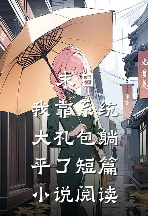 末日：我靠系统大礼包躺平了短篇小说阅读