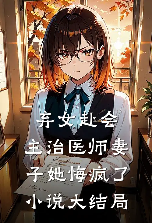 弃女赴会，主治医师妻子她悔疯了小说大结局