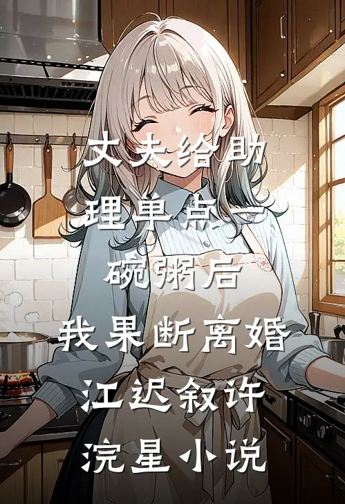 丈夫给助理单点一碗粥后，我果断离婚江迟叙许浣星小说