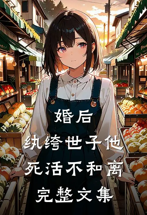 婚后，纨绔世子他死活不和离完整文集