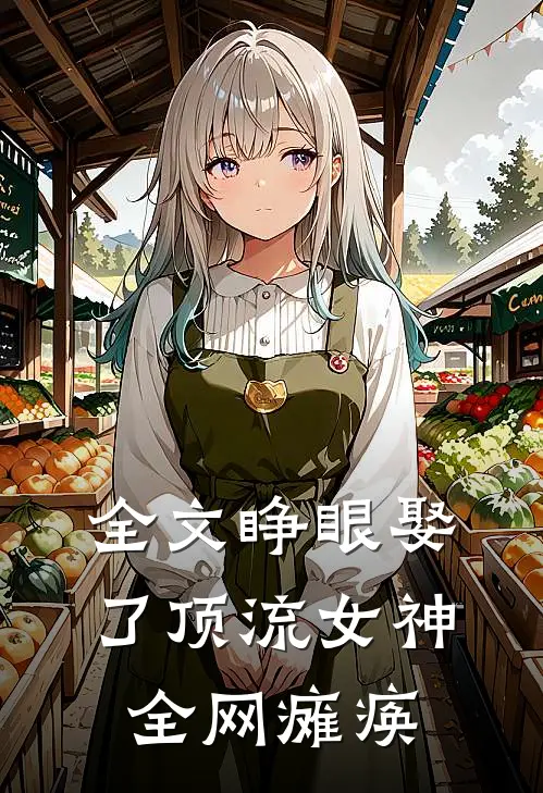 全文睁眼娶了顶流女神，全网瘫痪