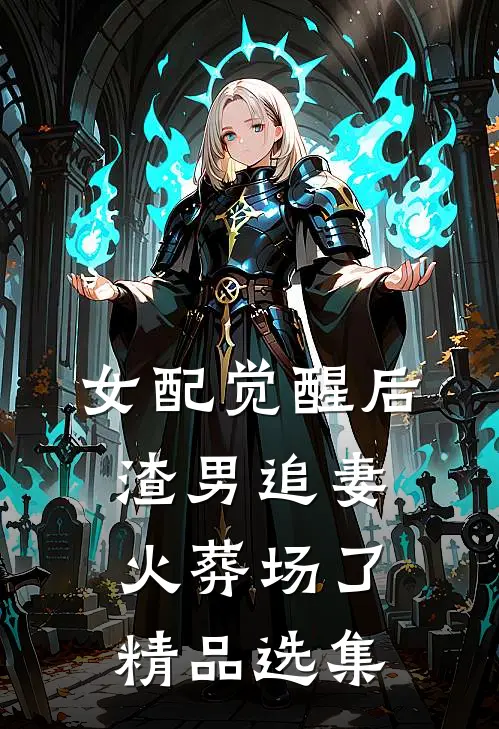 女配觉醒后，渣男追妻火葬场了精品选集