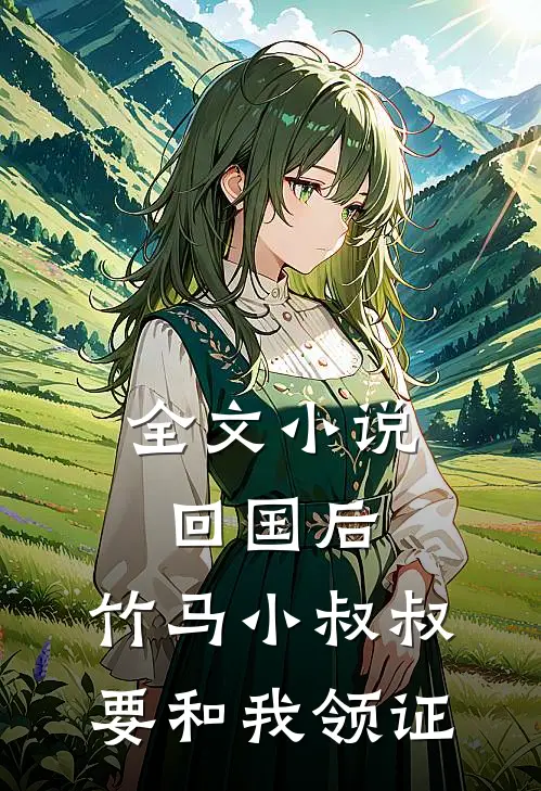 全文小说回国后，竹马小叔叔要和我领证