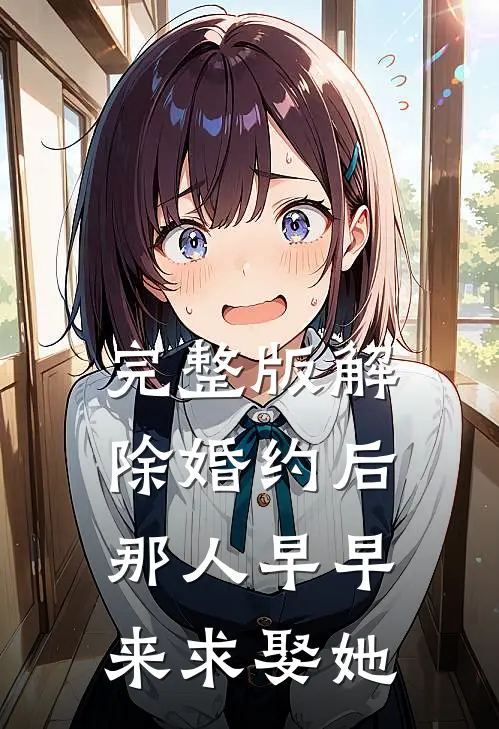 完整版解除婚约后，那人早早来求娶她