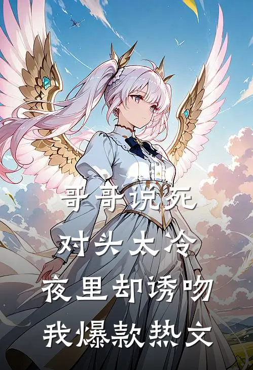 哥哥说死对头太冷，夜里却诱吻我爆款热文