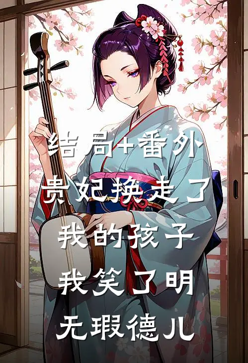 结局+番外贵妃换走了我的孩子，我笑了明无瑕德儿