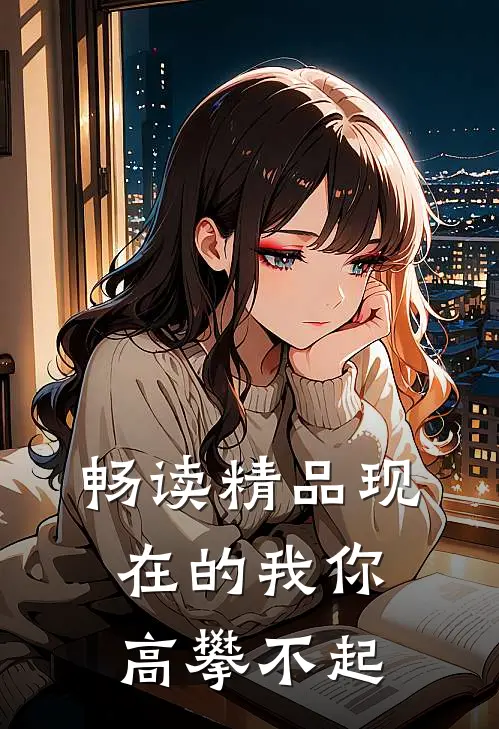 畅读精品现在的我你高攀不起