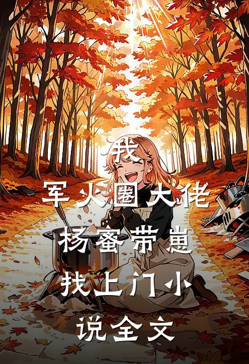 我,军火圈大佬,杨蜜带崽找上门全文免费