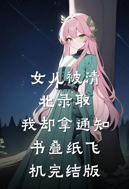 女儿被清北录取，我却拿通知书叠纸飞机完结版