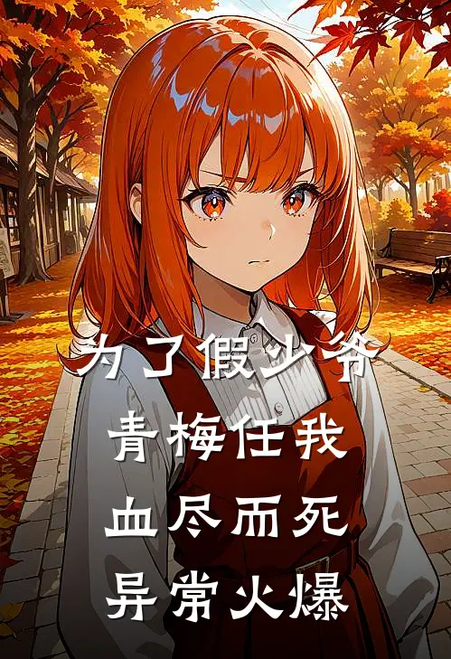 为了假少爷，青梅任我血尽而死异常火爆