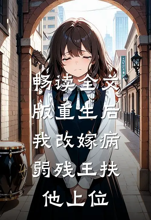 畅读全文版重生后，我改嫁病弱残王扶他上位