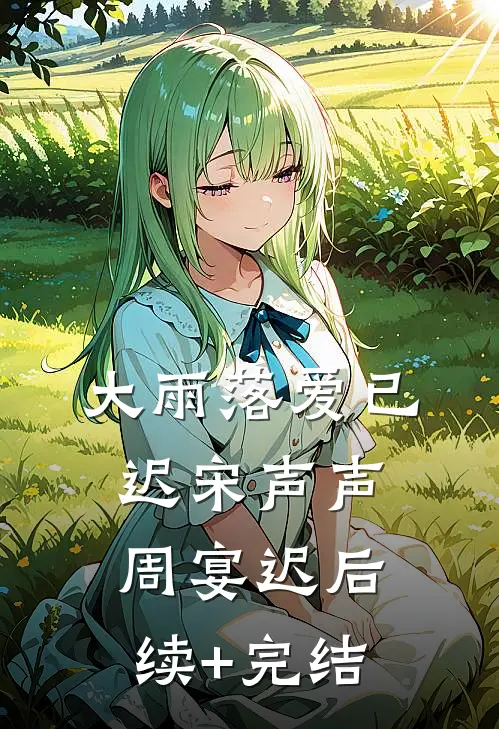 大雨落爱已迟宋声声周宴迟后续+完结