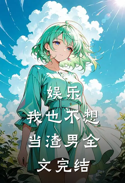 娱乐我也不想当渣男全文完结免费阅读