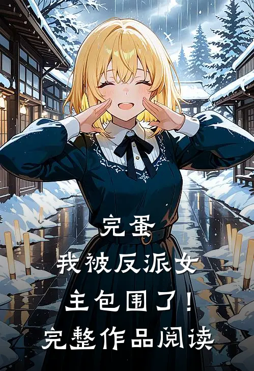 完蛋，我被反派女主包围了！完整作品阅读