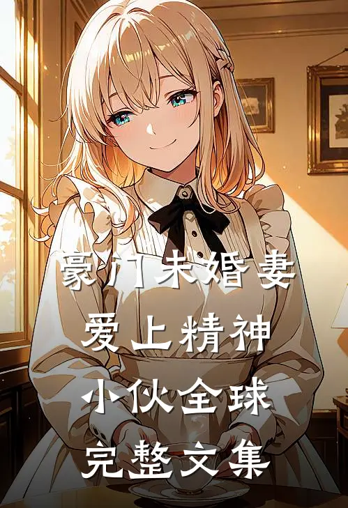 豪门未婚妻爱上精神小伙全球完整文集