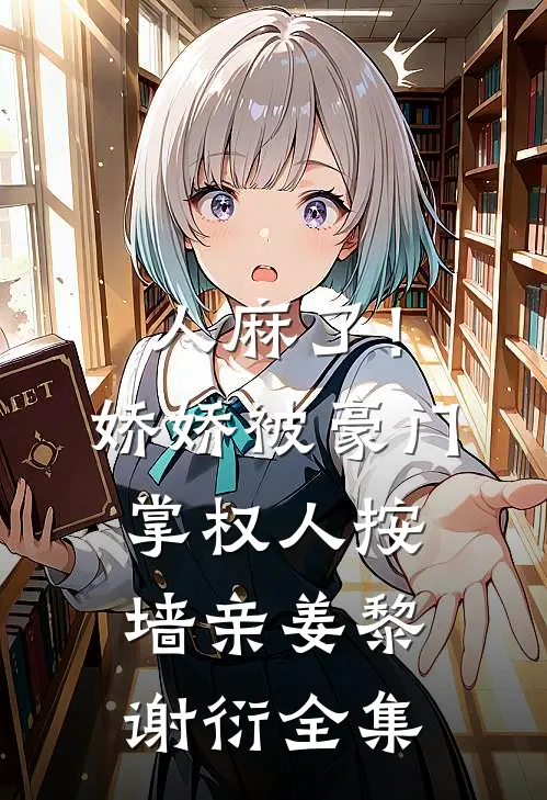 人麻了！娇娇被豪门掌权人按墙亲姜黎谢衍全集