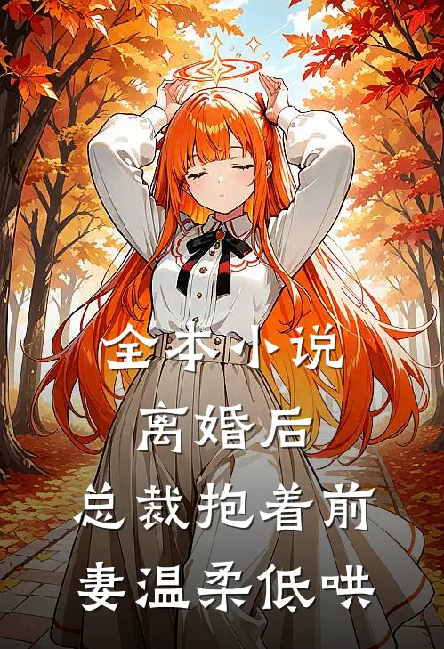全本小说离婚后，总裁抱着前妻温柔低哄