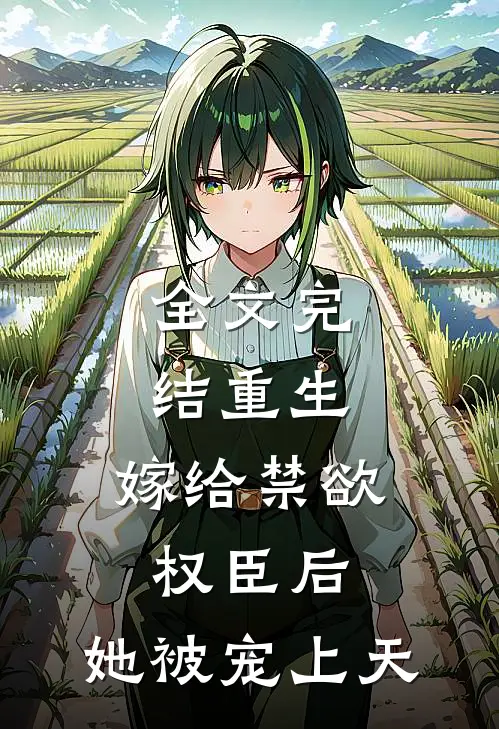 全文完结重生嫁给禁欲权臣后,她被宠上天了
