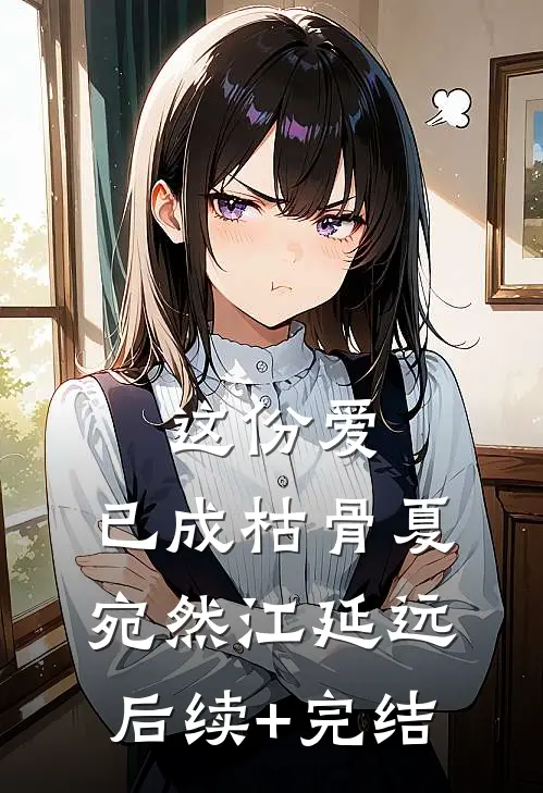 这份爱，已成枯骨夏宛然江延远后续+完结