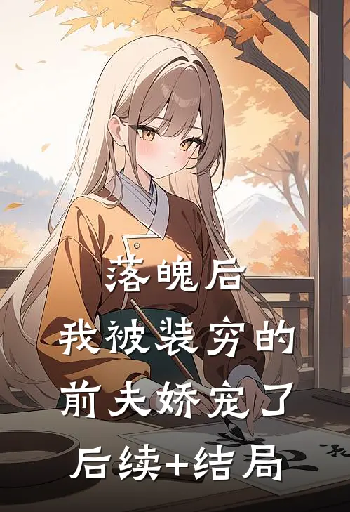 落魄后，我被装穷的前夫娇宠了后续+结局