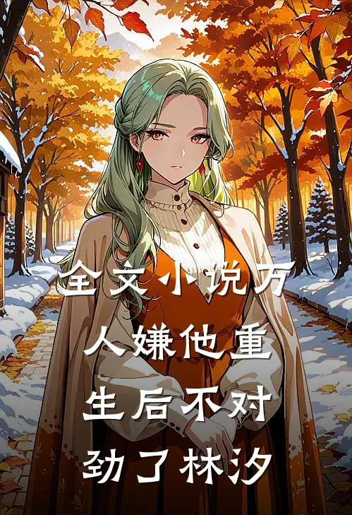 全文小说万人嫌他重生后不对劲了林汐