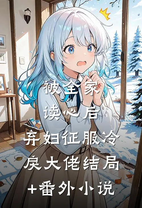 被全家读心后，弃妇征服冷戾大佬结局+番外小说