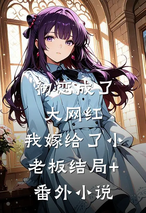 初恋成了大网红，我嫁给了小老板结局+番外小说