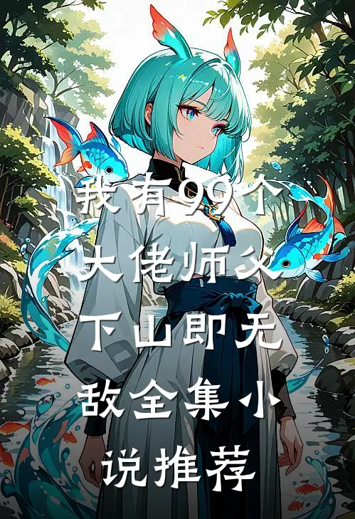 我有99个大佬师父,下山即无敌全集推荐免费阅读